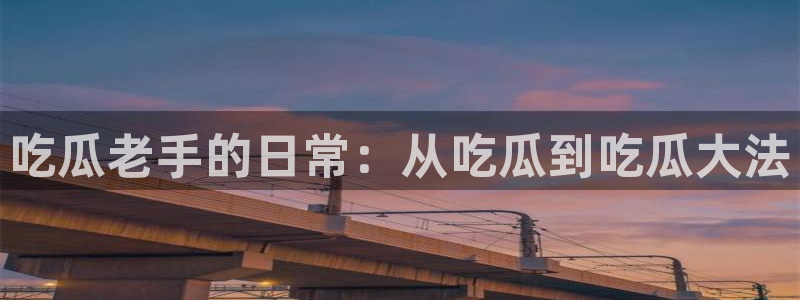 吃瓜爆料网不打烊回家：吃瓜老手的日常：从吃瓜到吃瓜大法