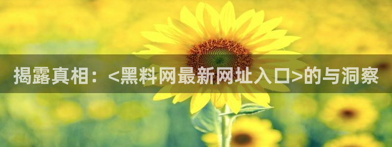51吃瓜今日吃瓜官网最新：揭露真相：<黑料网最新网址入口>的与洞察