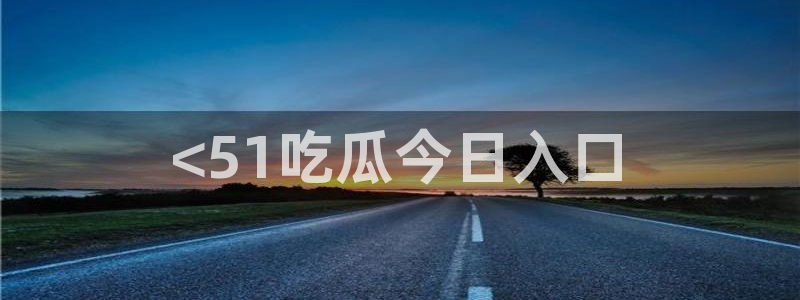 51cg每日吃瓜：<51吃瓜今日入口
