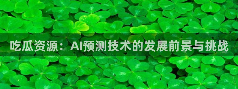黑料黑料：吃瓜资源：AI预测技术的发展前景与挑战