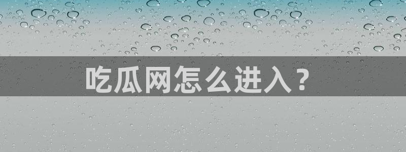 今日黑料：吃瓜网怎么进入？