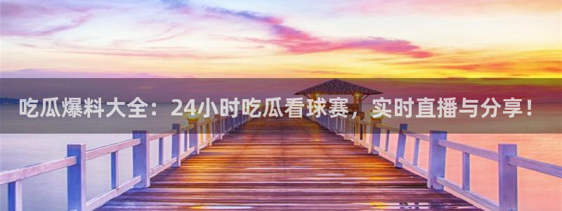 吃瓜什么意思：吃瓜爆料大全：24小时吃瓜看球赛，实时直播与分享！
