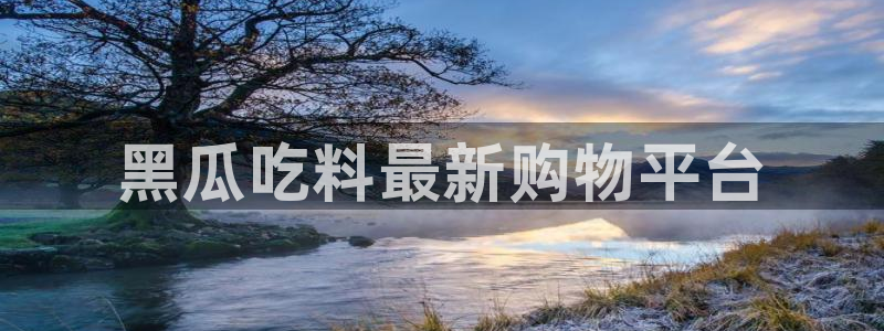 51吃瓜网热门大瓜：黑瓜吃料最新购物平台