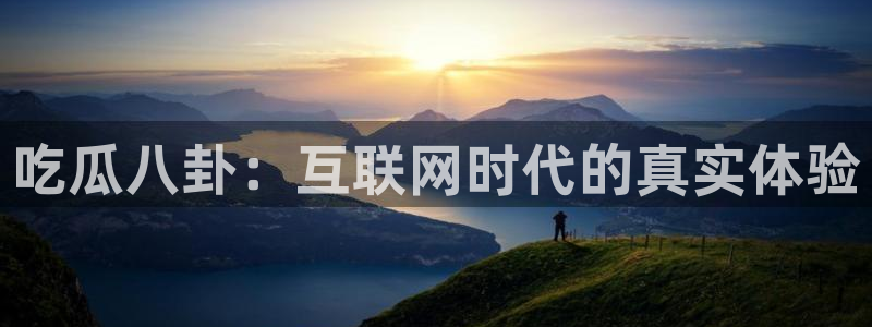ccgg.ct今日吃瓜：吃瓜八卦：互联网时代的真实体验
