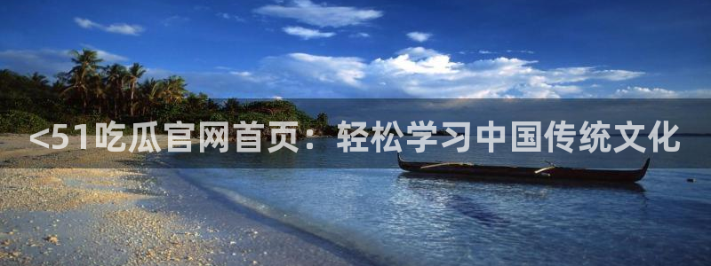 黑料曝光：<51吃瓜官网首页：轻松学习中国传统文化