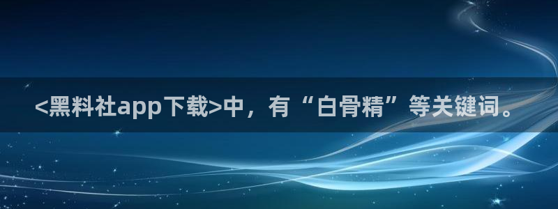 51吃瓜群众路线：<黑料社app下载>中，有“白骨精”等关键词。