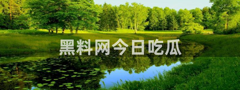51吃瓜网今日吃瓜入口：黑料网今日吃瓜