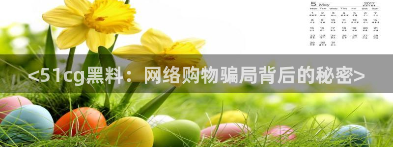 cggolive吃瓜网：<51cg黑料：网络购物骗局背后的秘密>