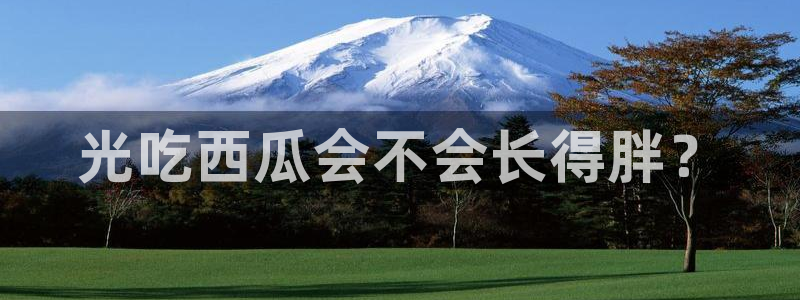 51吃瓜出品短剧怎么下载：光吃西瓜会不会长得胖？
