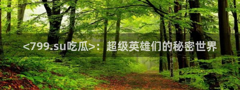 51吃瓜热门吃瓜：<799.su吃瓜>：超级英雄们的秘密世界