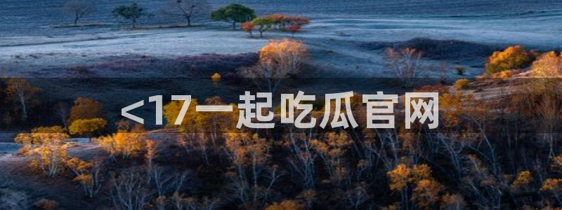 吃瓜网998.su永久有效：<17一起吃瓜官网