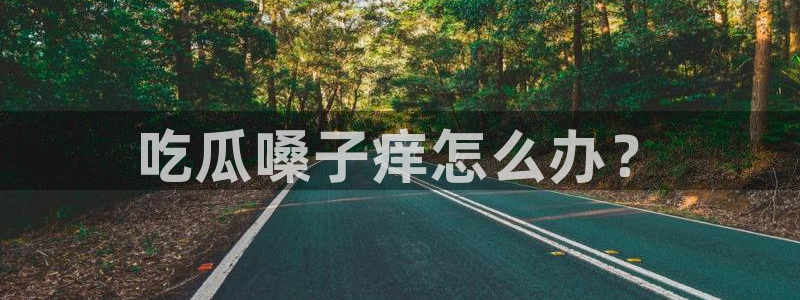 24小时吃瓜不间断：吃瓜嗓子痒怎么办？