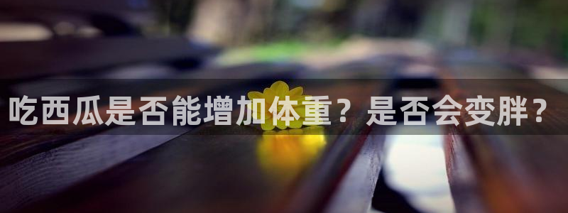 黑料免费：吃西瓜是否能增加体重？是否会变胖？