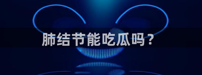 51cg热门大瓜今日吃瓜：肺结节能吃瓜吗？