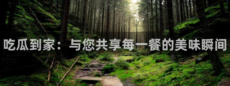 吃瓜网今日吃瓜 热门大瓜:吃瓜到家:与您共享每一餐的美味瞬间