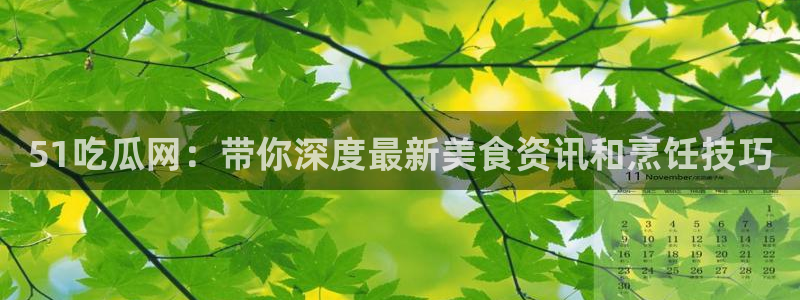 51吃瓜备用线路：51吃瓜网：带你深度最新美食资讯和烹饪技巧